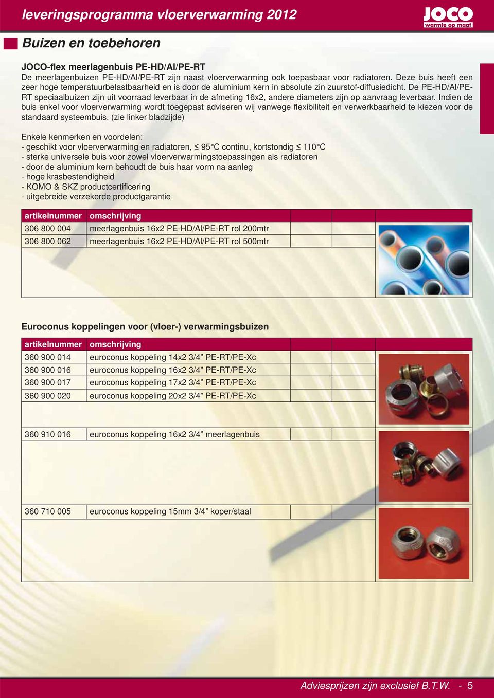 De PE-HD/Al/PE- RT speciaalbuizen zijn uit voorraad leverbaar in de afmeting 16x2, andere diameters zijn op aanvraag leverbaar.