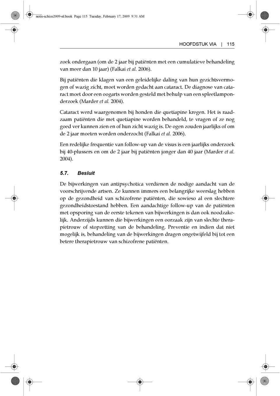 De diagnose van cataract moet door een oogarts worden gesteld met behulp van een spleetlamponderzoek (Marder et al. 2004). Cataract werd waargenomen bij honden die quetiapine kregen.