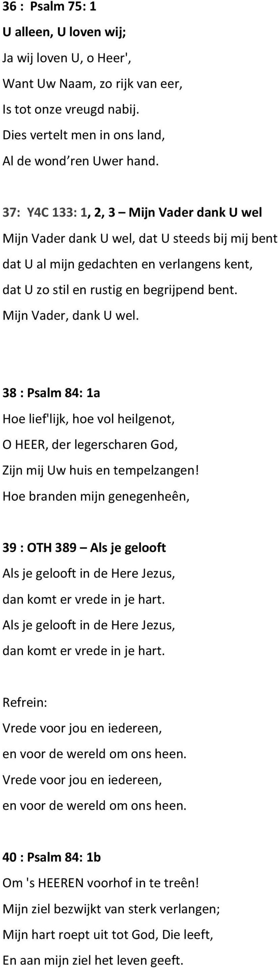 Mijn Vader, dank U wel. 38 : Psalm 84: 1a Hoe lief'lijk, hoe vol heilgenot, O HEER, der legerscharen God, Zijn mij Uw huis en tempelzangen!