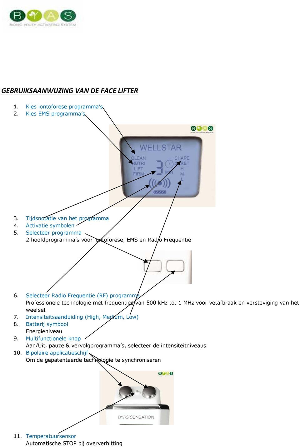 Selecteer Radio Frequentie (RF) programma Professionele technologie met frequenties van 500 khz tot 1 MHz voor vetafbraak en versteviging van het weefsel. 7.