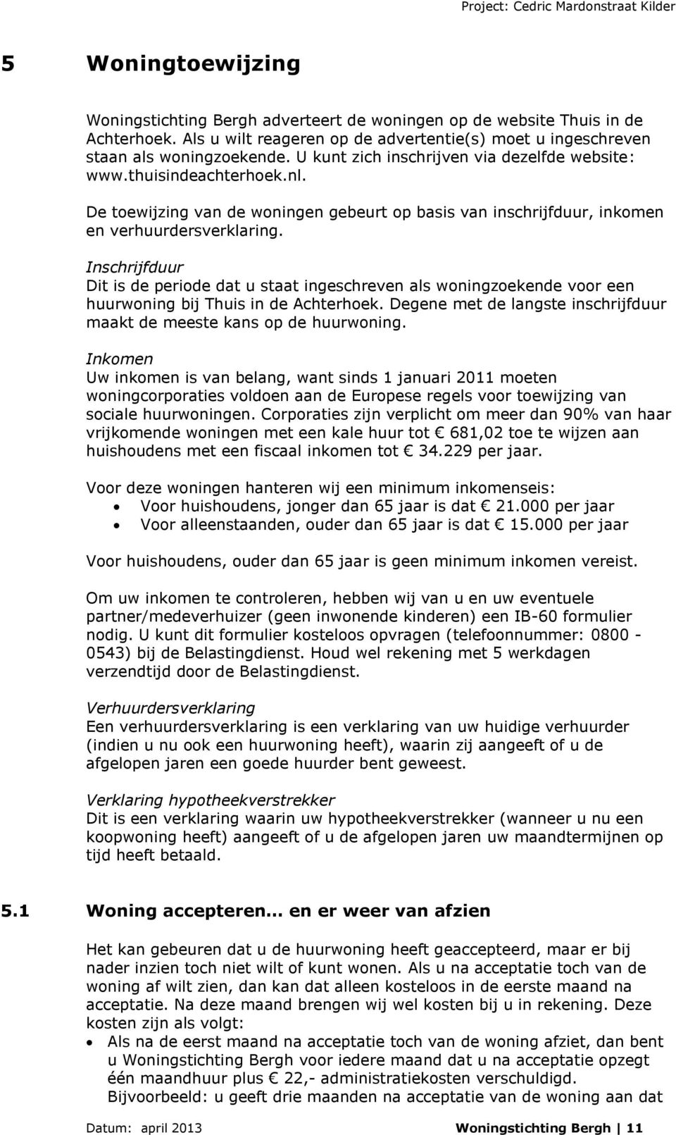 Inschrijfduur Dit is de periode dat u staat ingeschreven als woningzoekende voor een huurwoning bij Thuis in de Achterhoek. Degene met de langste inschrijfduur maakt de meeste kans op de huurwoning.