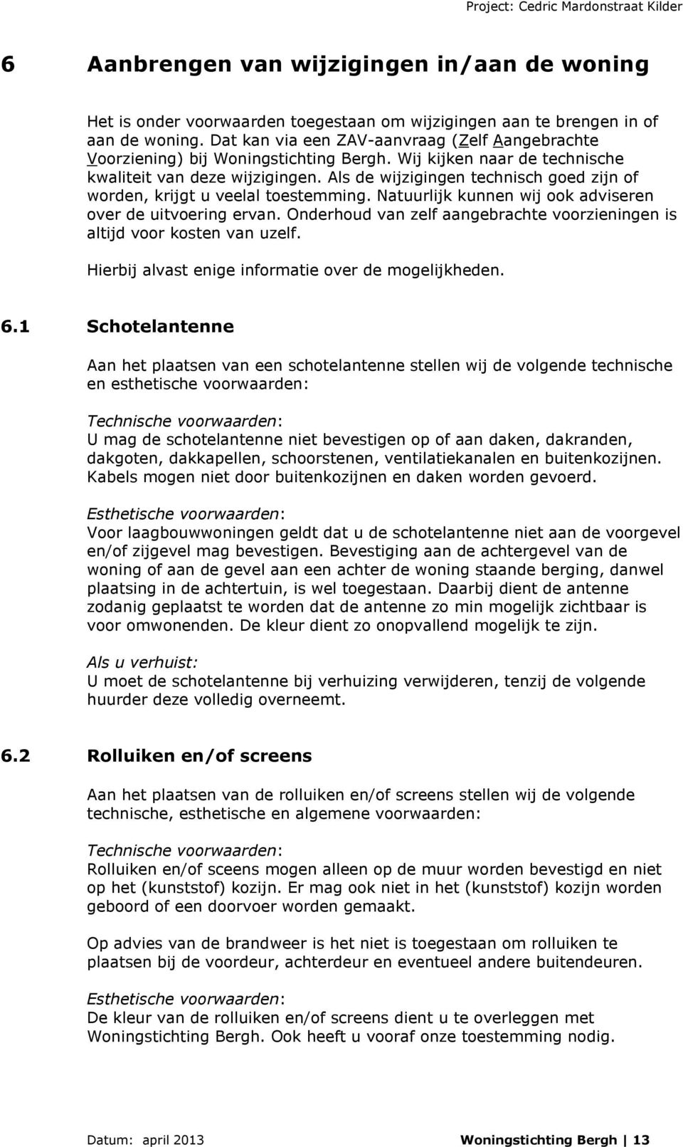 Als de wijzigingen technisch goed zijn of worden, krijgt u veelal toestemming. Natuurlijk kunnen wij ook adviseren over de uitvoering ervan.