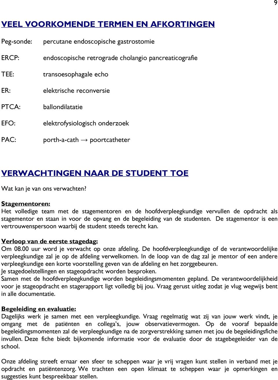 Stagementoren: Het volledige team met de stagementoren en de hoofdverpleegkundige vervullen de opdracht als stagementor en staan in voor de opvang en de begeleiding van de studenten.