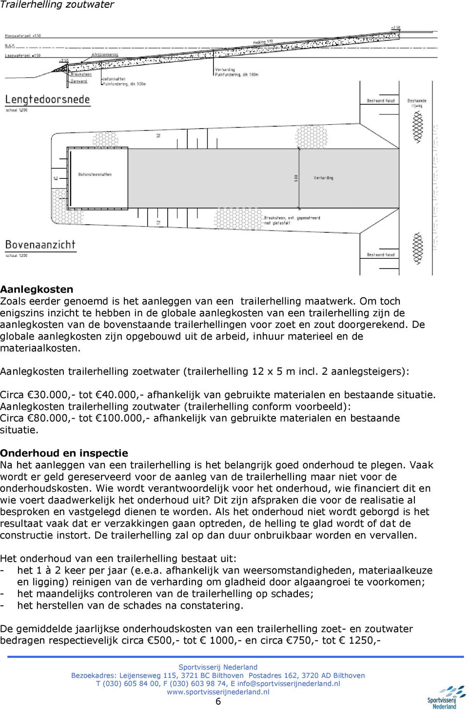 De globale aanlegkosten zijn opgebouwd uit de arbeid, inhuur materieel en de materiaalkosten. Aanlegkosten trailerhelling zoetwater (trailerhelling 12 x 5 m incl. 2 aanlegsteigers): Circa 30.