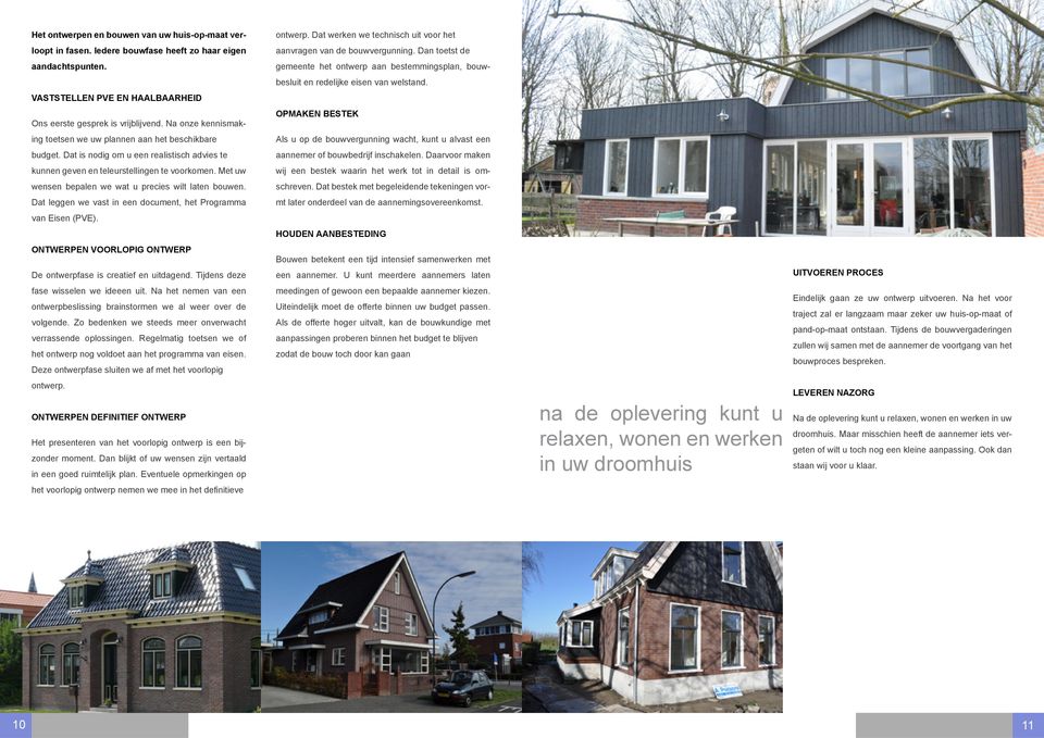 Met uw wensen bepalen we wat u precies wilt laten bouwen. Dat leggen we vast in een document, het Programma van Eisen (PVE). Ontwerpen voorlopig ontwerp De ontwerpfase is creatief en uitdagend.