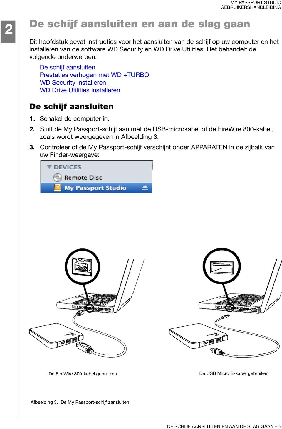 Schakel de computer in. 2. Sluit de My Passport-schijf aan met de USB-microkabel of de FireWire 800-kabel, zoals wordt weergegeven in Afbeelding 3.