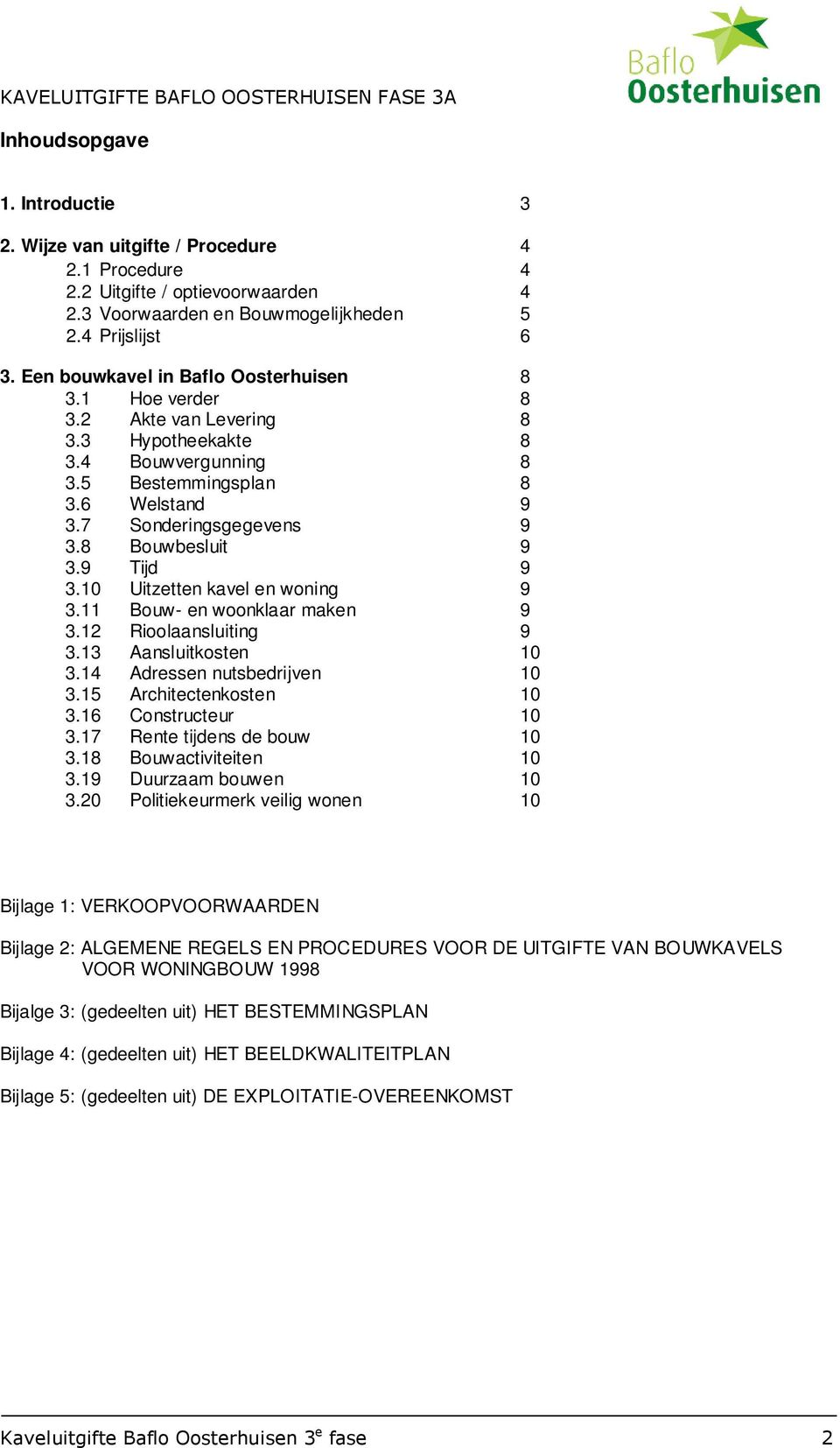 8 Bouwbesluit 9 3.9 Tijd 9 3.10 Uitzetten kavel en woning 9 3.11 Bouw- en woonklaar maken 9 3.12 Rioolaansluiting 9 3.13 Aansluitkosten 10 3.14 Adressen nutsbedrijven 10 3.15 Architectenkosten 10 3.