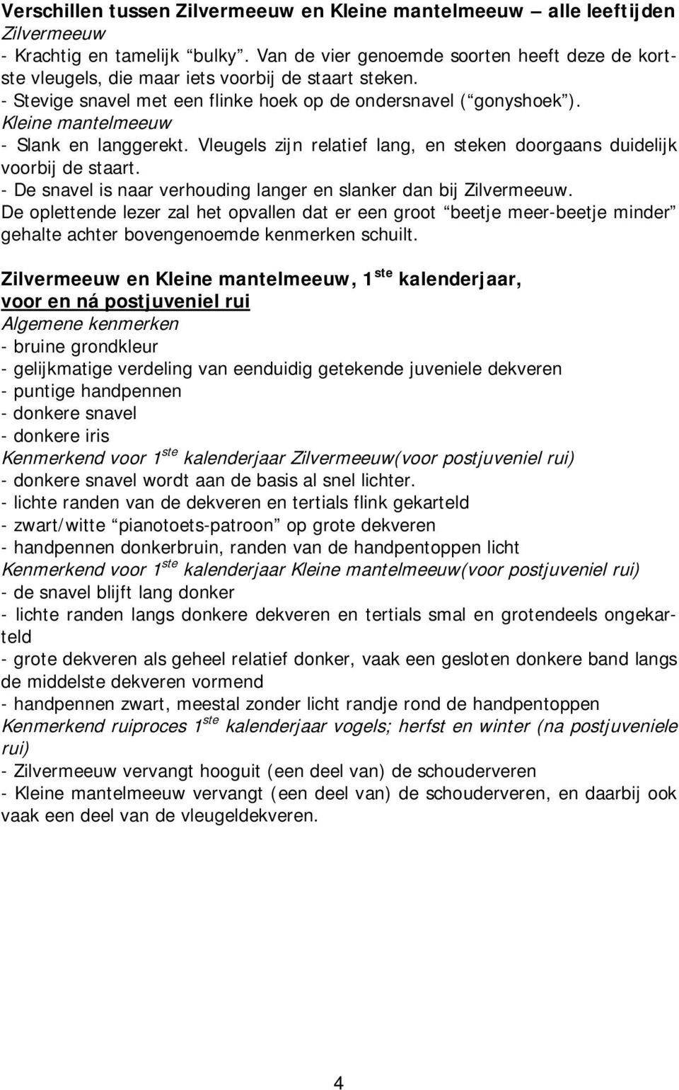 Kleine mantelmeeuw - Slank en langgerekt. Vleugels zijn relatief lang, en steken doorgaans duidelijk voorbij de staart. - De snavel is naar verhouding langer en slanker dan bij Zilvermeeuw.