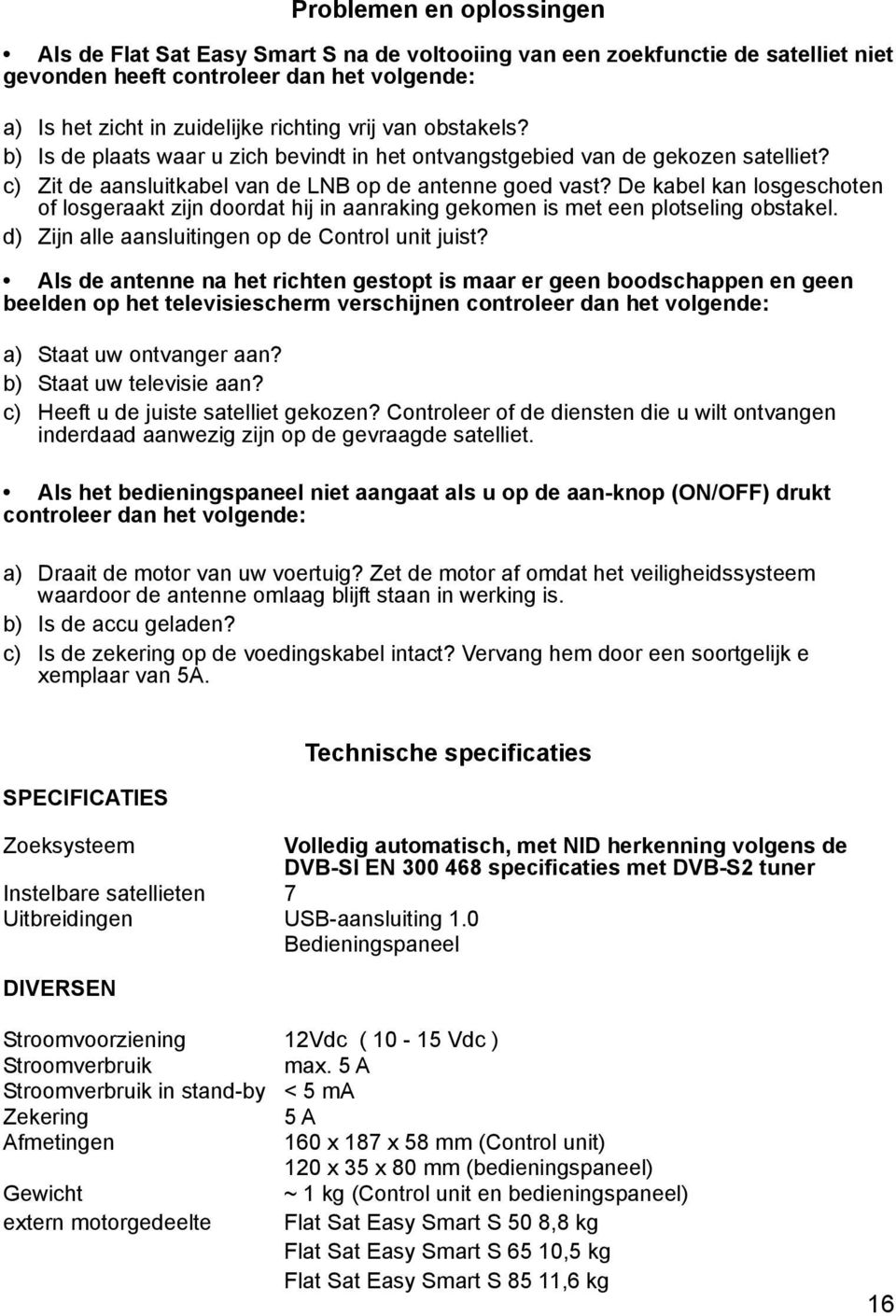 De kabel kan losgeschoten of losgeraakt zijn doordat hij in aanraking gekomen is met een plotseling obstakel. d) Zijn alle aansluitingen op de Control unit juist?