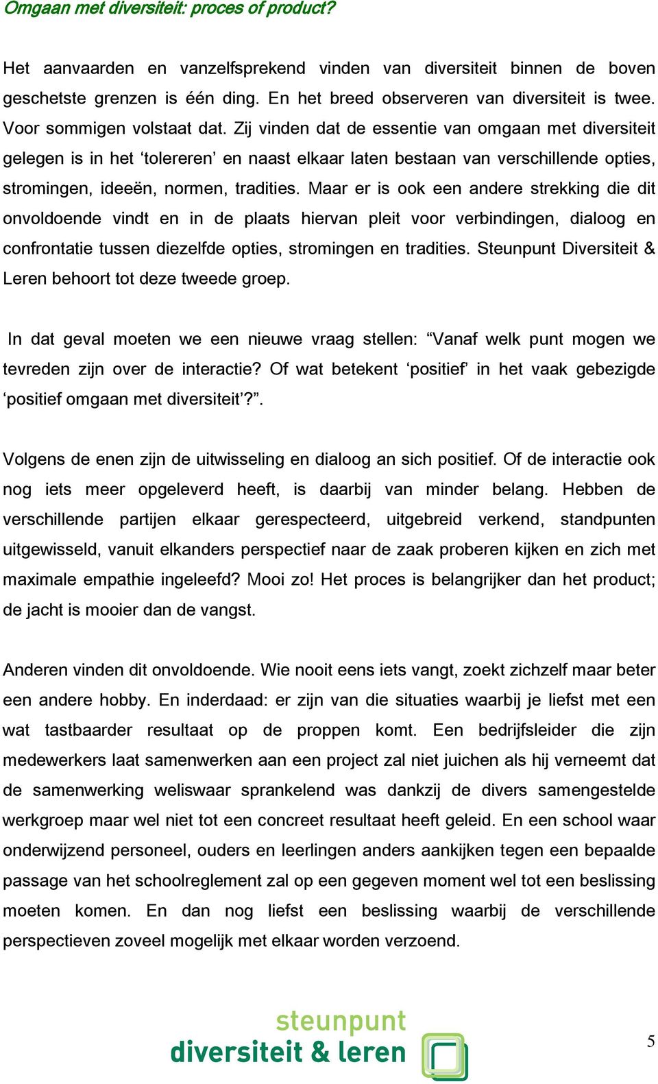 Zij vinden dat de essentie van omgaan met diversiteit gelegen is in het tolereren en naast elkaar laten bestaan van verschillende opties, stromingen, ideeën, normen, tradities.