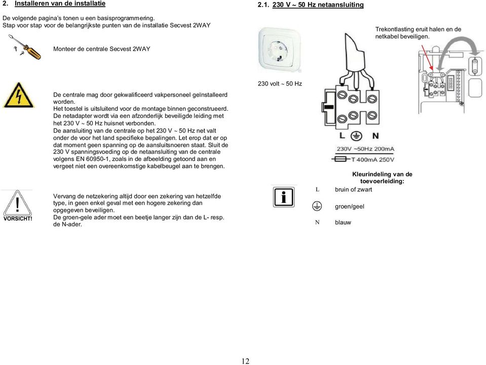 De centrale mag door gekwalificeerd vakpersoneel geïnstalleerd worden. Het toestel is uitsluitend voor de montage binnen geconstrueerd.