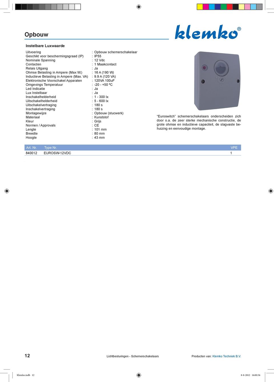 9 A (120 VA) Elektronische Voorschakel Apparaten : 120VA 100uF Omgevings Temperatuur : -20 - +50 ºC Led Indicatie Lux Instelbaar Inschakelhelderheid : 1-300 lx Uitschakelhelderheid : 5-600 lx