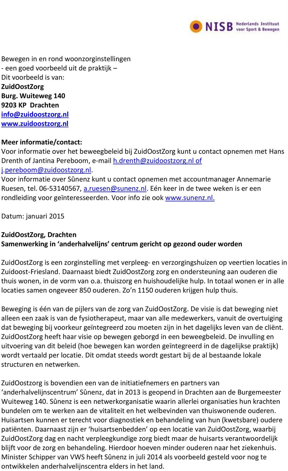 pereboom@zuidoostzorg.nl. Voor informatie over Sûnenz kunt u contact opnemen met accountmanager Annemarie Ruesen, tel. 06-53140567, a.ruesen@sunenz.nl. Eén keer in de twee weken is er een rondleiding voor geïnteresseerden.