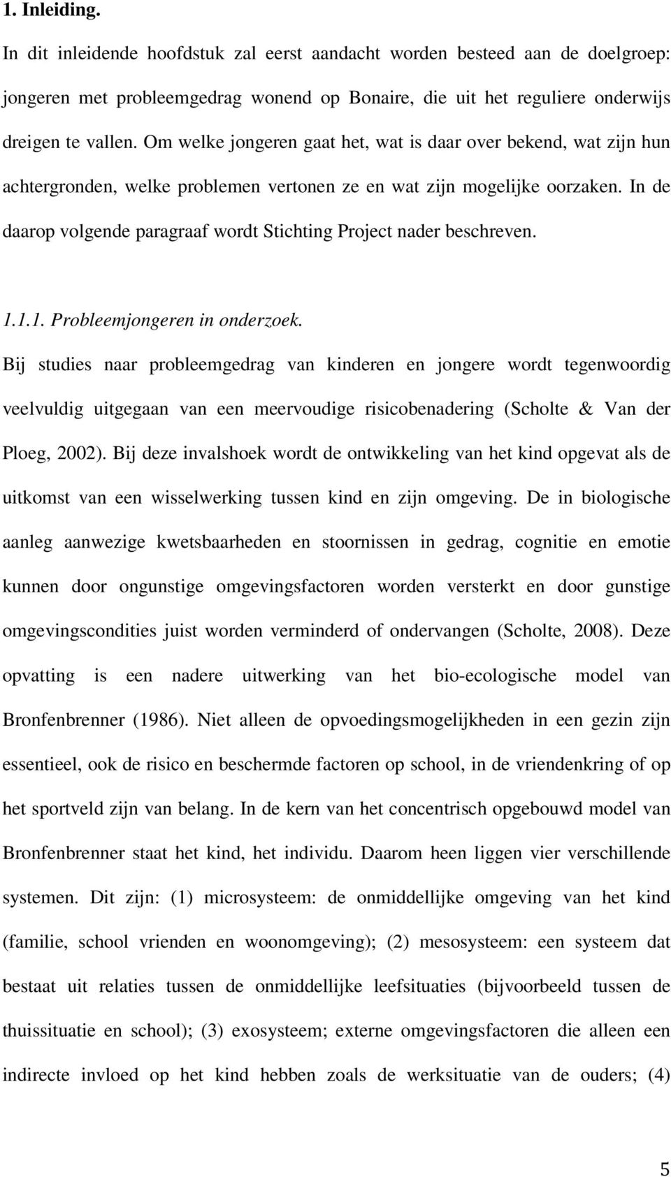 In de daarop volgende paragraaf wordt Stichting Project nader beschreven. 1.1.1. Probleemjongeren in onderzoek.