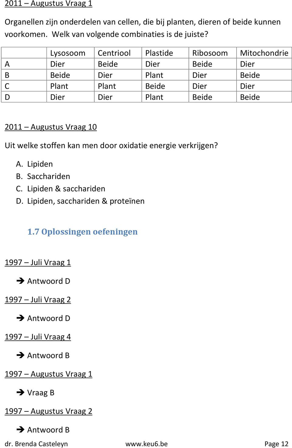 2011 Augustus Vraag 10 Uit welke stoffen kan men door oxidatie energie verkrijgen? A. Lipiden B. Sacchariden C. Lipiden & sacchariden D. Lipiden, sacchariden & proteïnen 1.