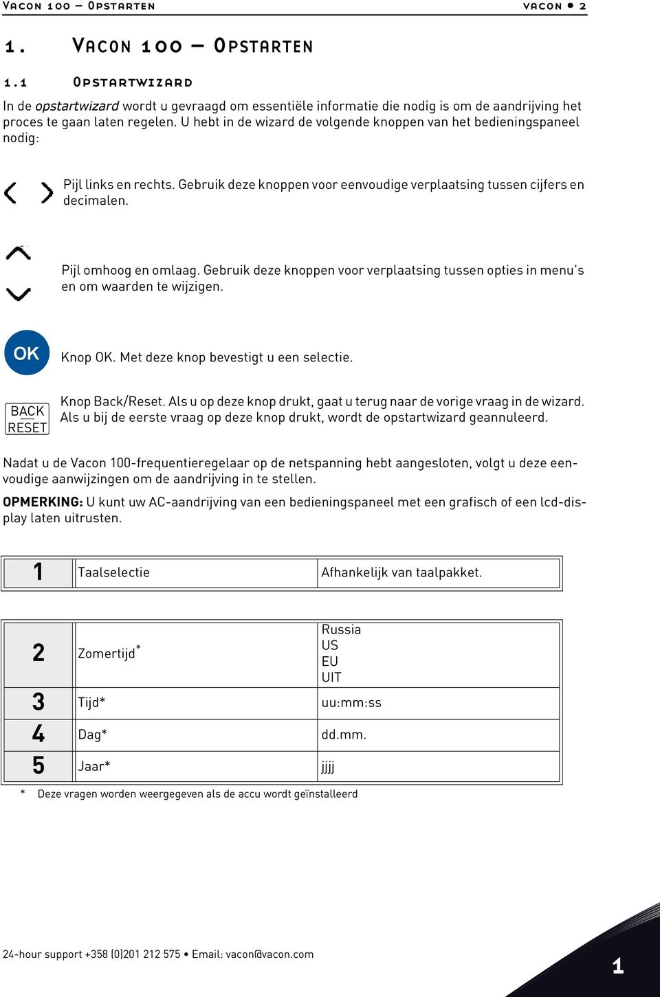 Gebruik deze knoppen voor verplaatsing tussen opties in menu's en om waarden te wijzigen. OK Knop OK. Met deze knop bevestigt u een selectie. BACK RESET Knop Back/Reset.