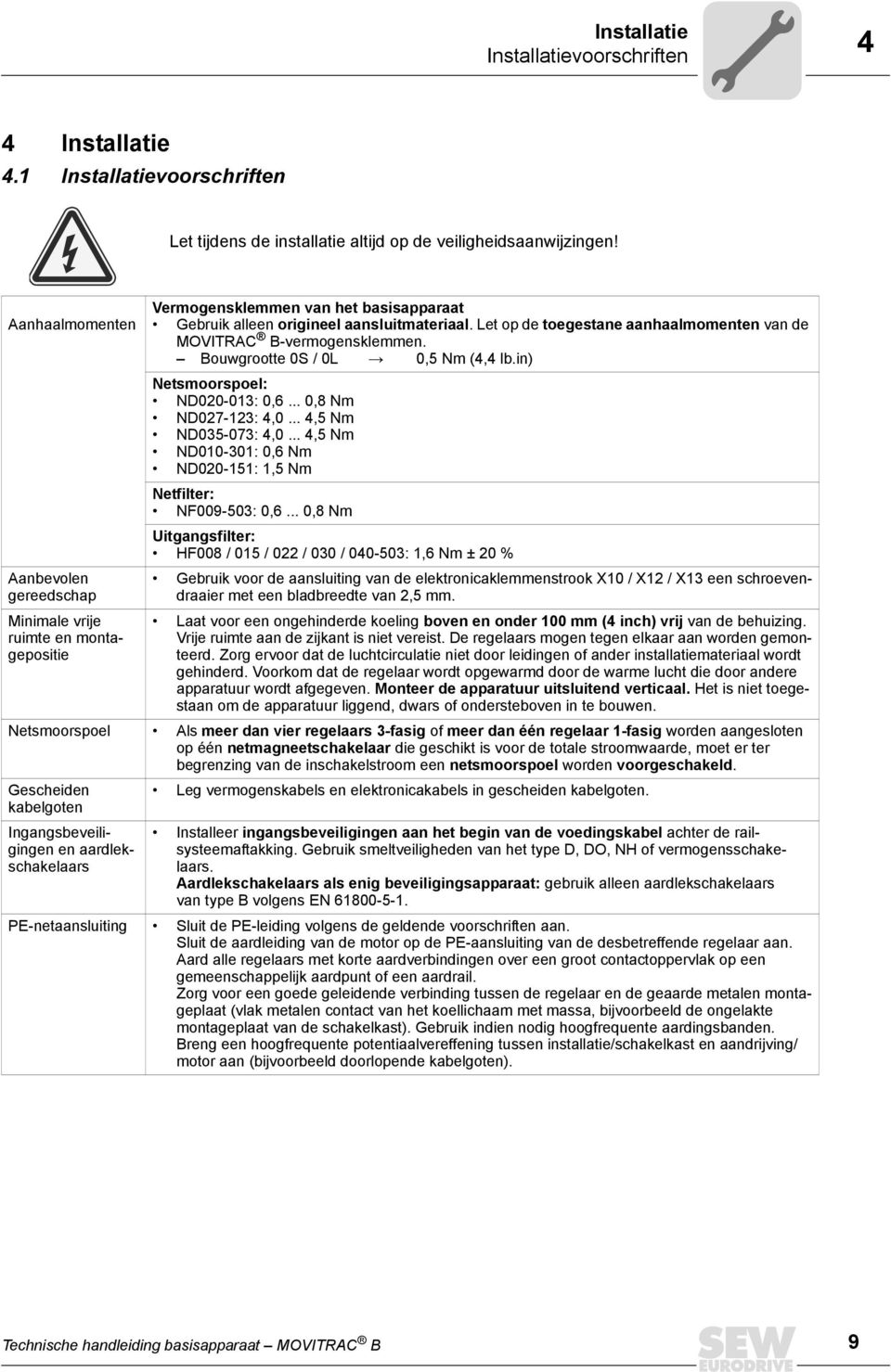 Let op de toegestane aanhaalmomenten van de MOVITRAC B-vermogensklemmen. Bouwgrootte 0S / 0L Æ 0,5 Nm (4,4 lb.in) Netsmoorspoel: ND020-013: 0,6... 0,8 Nm ND027-123: 4,0... 4,5 Nm ND035-073: 4,0.