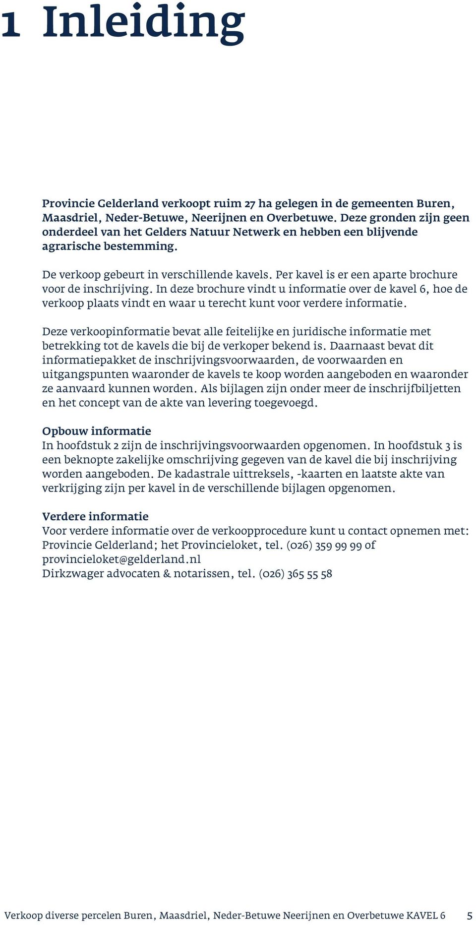 Per kavel is er een aparte brochure voor de inschrijving. In deze brochure vindt u informatie over de kavel 6, hoe de verkoop plaats vindt en waar u terecht kunt voor verdere informatie.