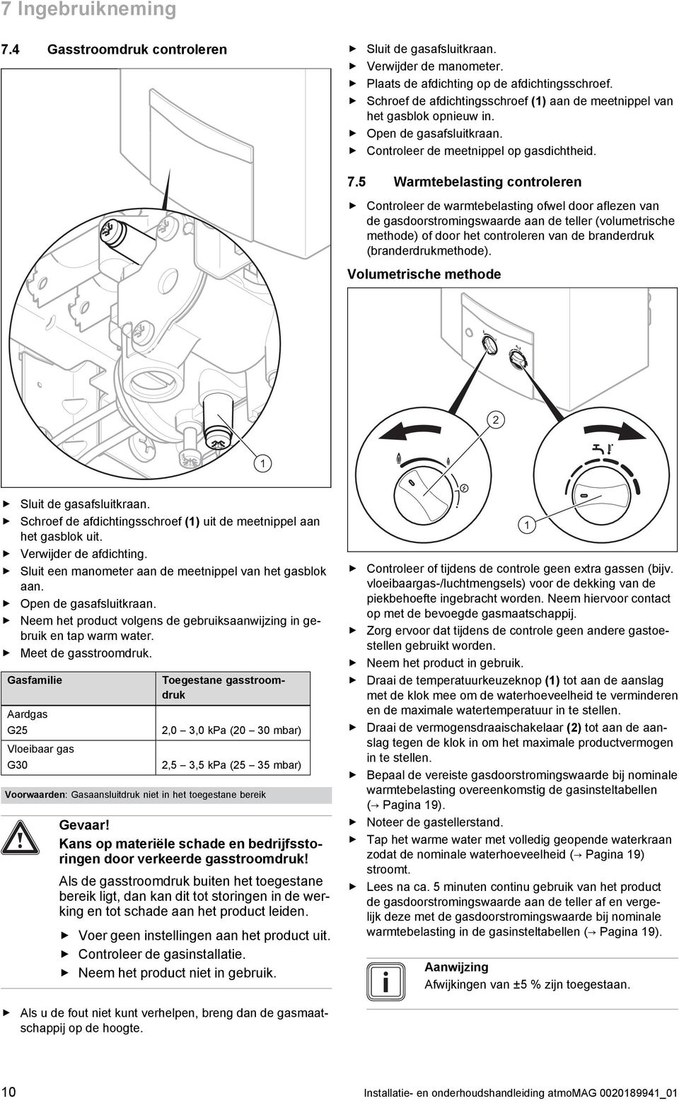 5 Warmtebelasting controleren Controleer de warmtebelasting ofwel door aflezen van de gasdoorstromingswaarde aan de teller (volumetrische methode) of door het controleren van de branderdruk