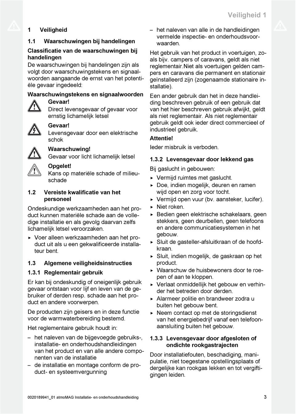 het potenti ële gevaar ingedeeld: Waarschuwingstekens en signaalwoorden Gevaar! Direct levensgevaar of gevaar voor ernstig lichamelijk letsel Gevaar!