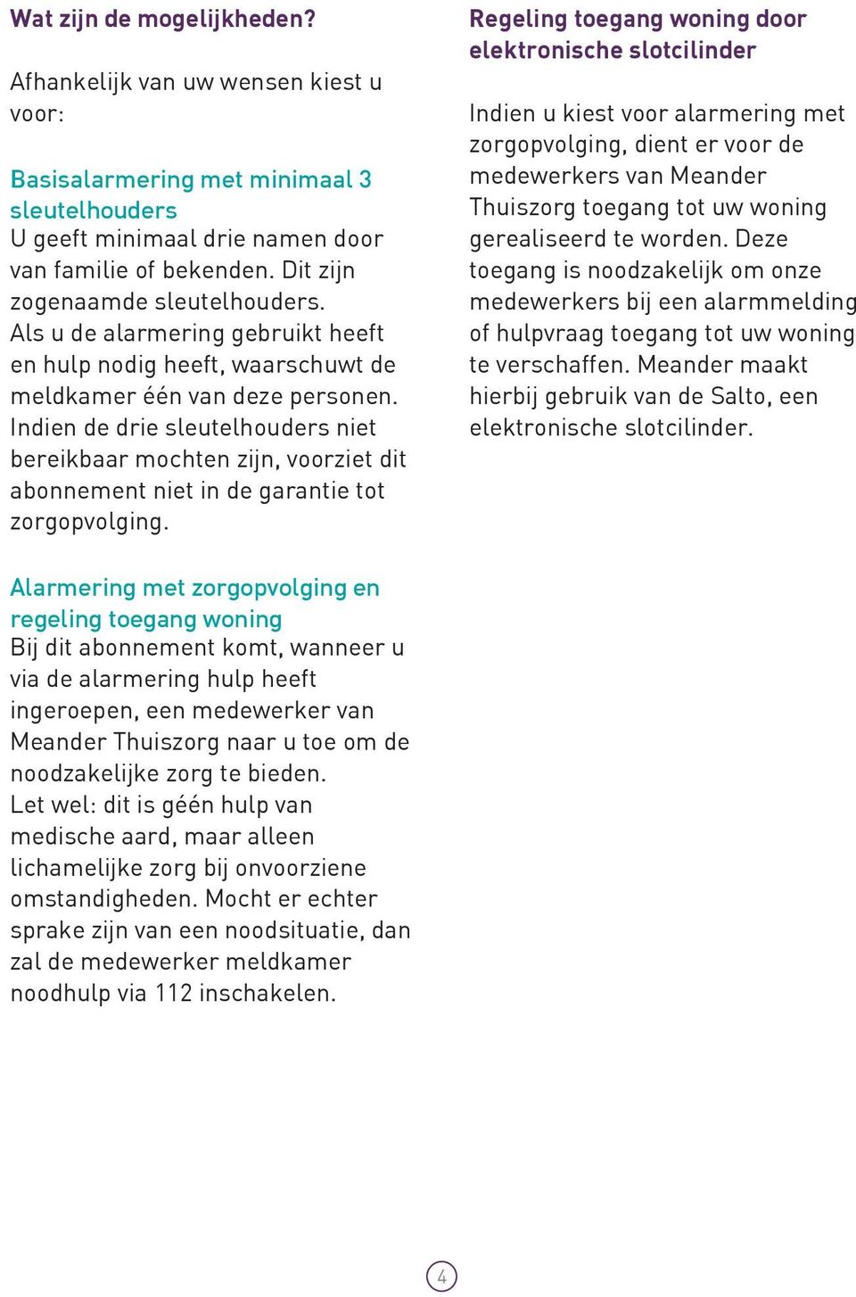 Indien de drie sleutelhouders niet bereikbaar mochten zijn, voorziet dit abonnement niet in de garantie tot zorgopvolging.