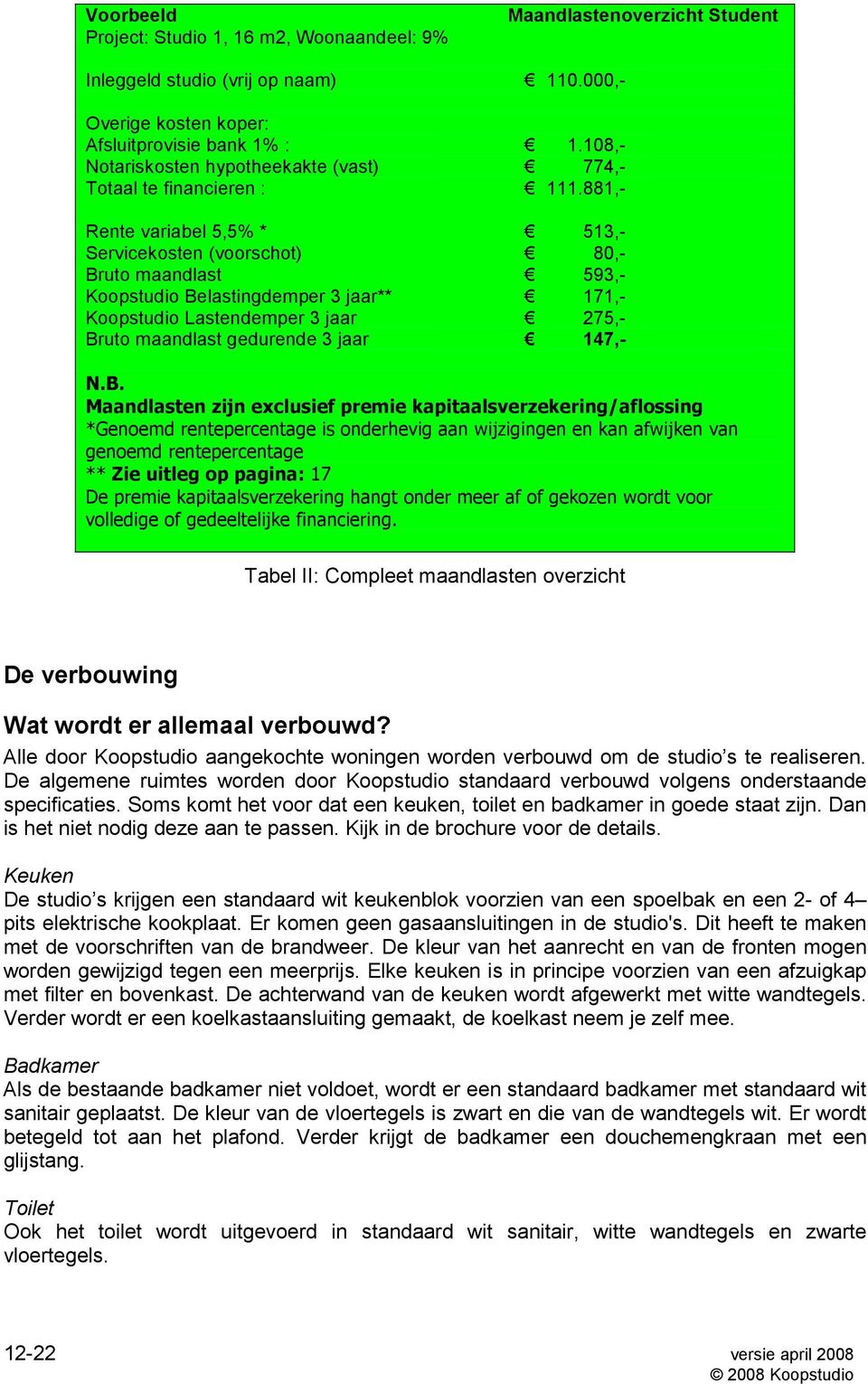 881,- Rente variabel 5,5% * 513,- Servicekosten (voorschot) 80,- Bruto maandlast 593,- Koopstudio Belastingdemper 3 jaar** 171,- Koopstudio Lastendemper 3 jaar 275,- Bruto maandlast gedurende 3 jaar