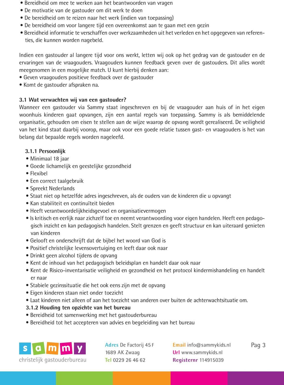 Indien een gastouder al langere tijd voor ons werkt, letten wij ook op het gedrag van de gastouder en de ervaringen van de vraagouders. Vraagouders kunnen feedback geven over de gastouders.