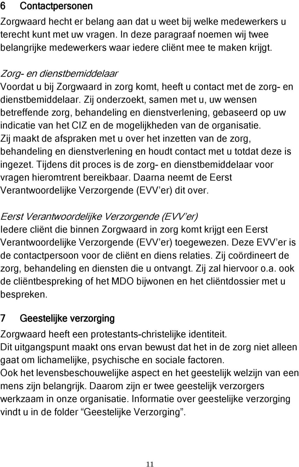 Zorg- en dienstbemiddelaar Voordat u bij Zorgwaard in zorg komt, heeft u contact met de zorg- en dienstbemiddelaar.