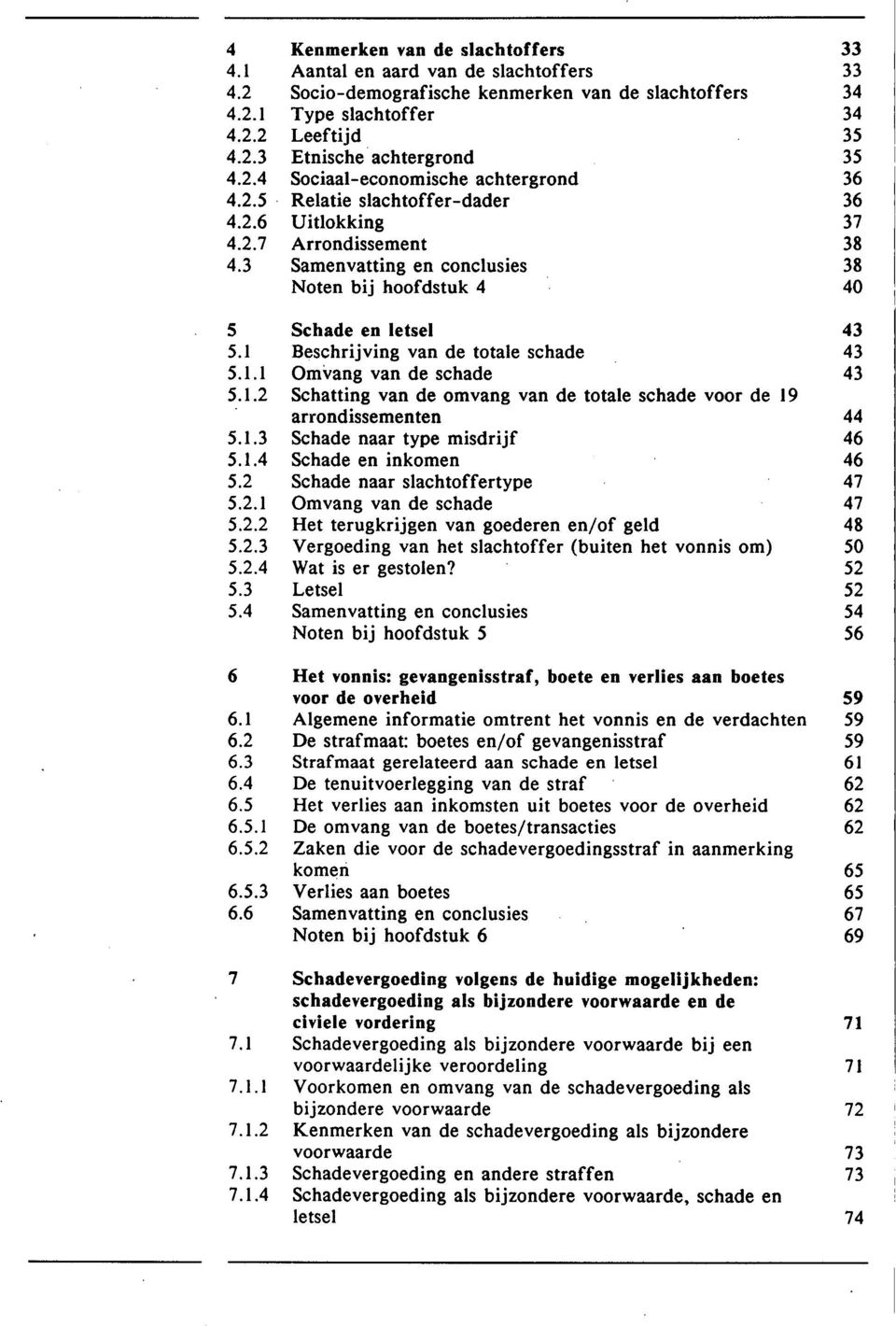 3 Samenvatting en conclusies 38 Noten bij hoofdstuk 4 40 5 Schade en letsel 43 5.1 Beschrijving van de totale schade 43 5.1.1 Omvang van de schade 43 5.1.2 Schatting van de omvang van de totale schade voor de 19 arrondissementen 44 5.