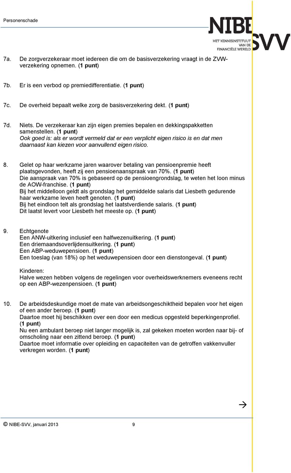 (1 punt) Ook goed is: als er wordt vermeld dat er een verplicht eigen risico is en dat men daarnaast kan kiezen voor aanvullend eigen risico. 8.