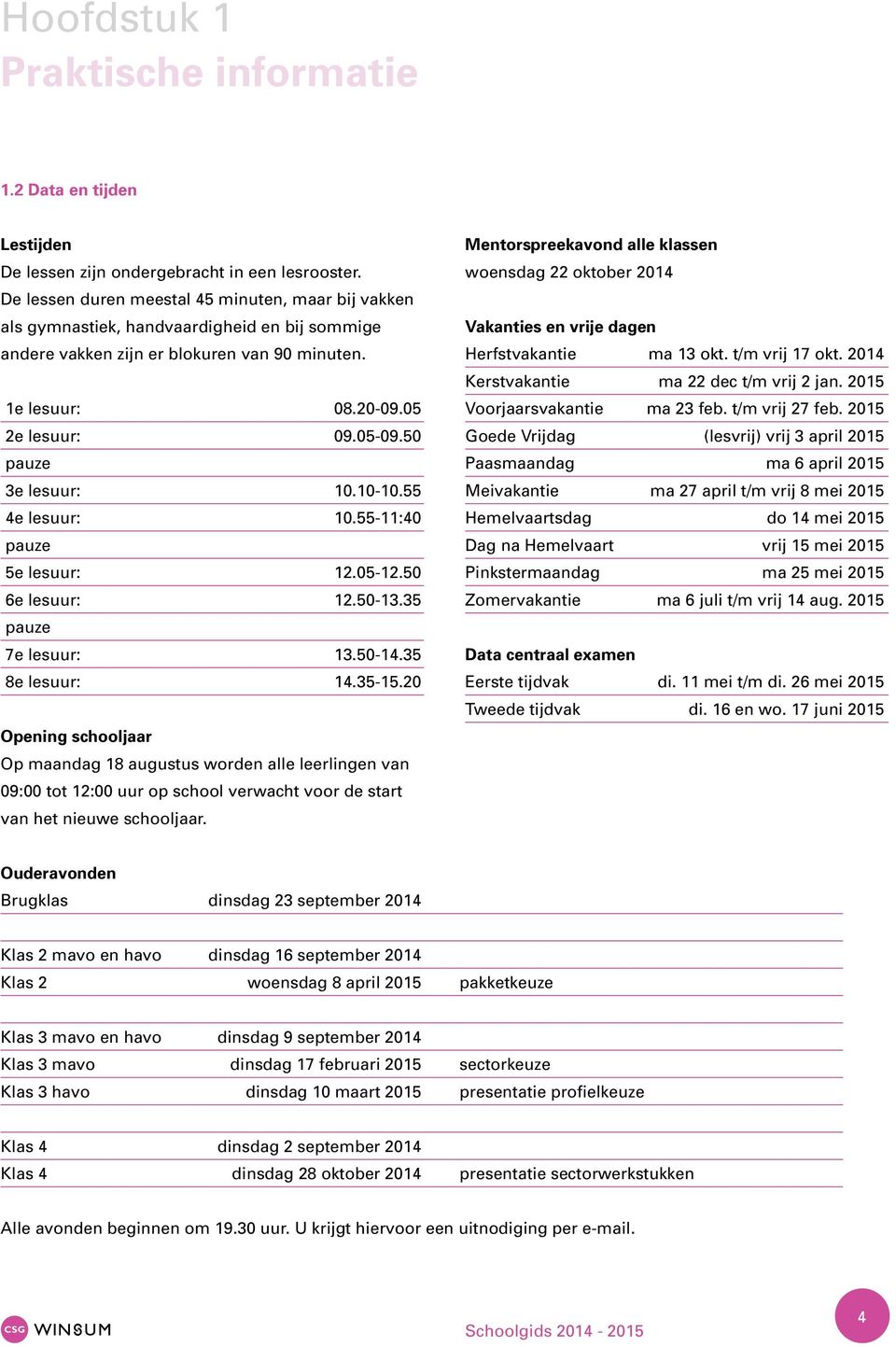 50 pauze 3e lesuur: 10.10-10.55 4e lesuur: 10.55-11:40 pauze 5e lesuur: 12.05-12.50 6e lesuur: 12.50-13.35 pauze 7e lesuur: 13.50-14.35 8e lesuur: 14.35-15.