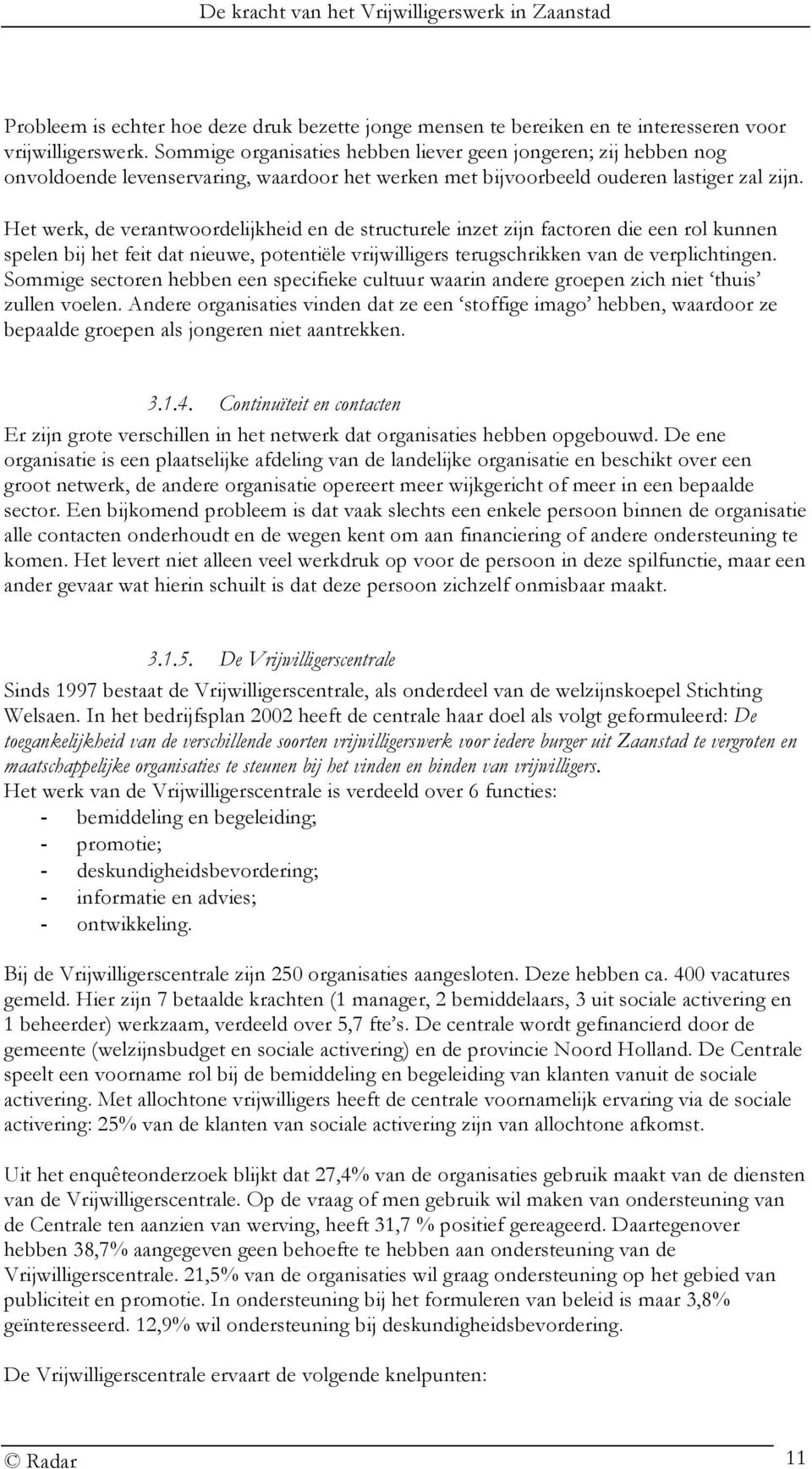 Het werk, de verantwoordelijkheid en de structurele inzet zijn factoren die een rol kunnen spelen bij het feit dat nieuwe, potentiële vrijwilligers terugschrikken van de verplichtingen.