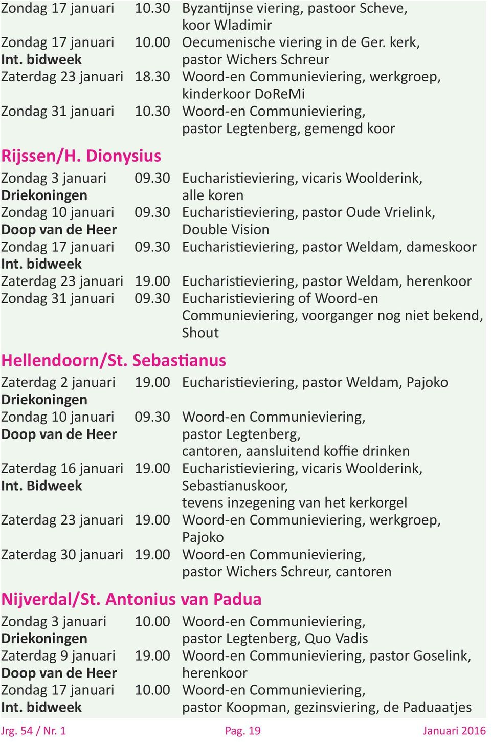 30 Eucharistieviering, vicaris Woolderink, Driekoningen alle koren Zondag 10 januari 09.30 Eucharistieviering, pastor Oude Vrielink, Doop van de Heer Double Vision Zondag 17 januari 09.