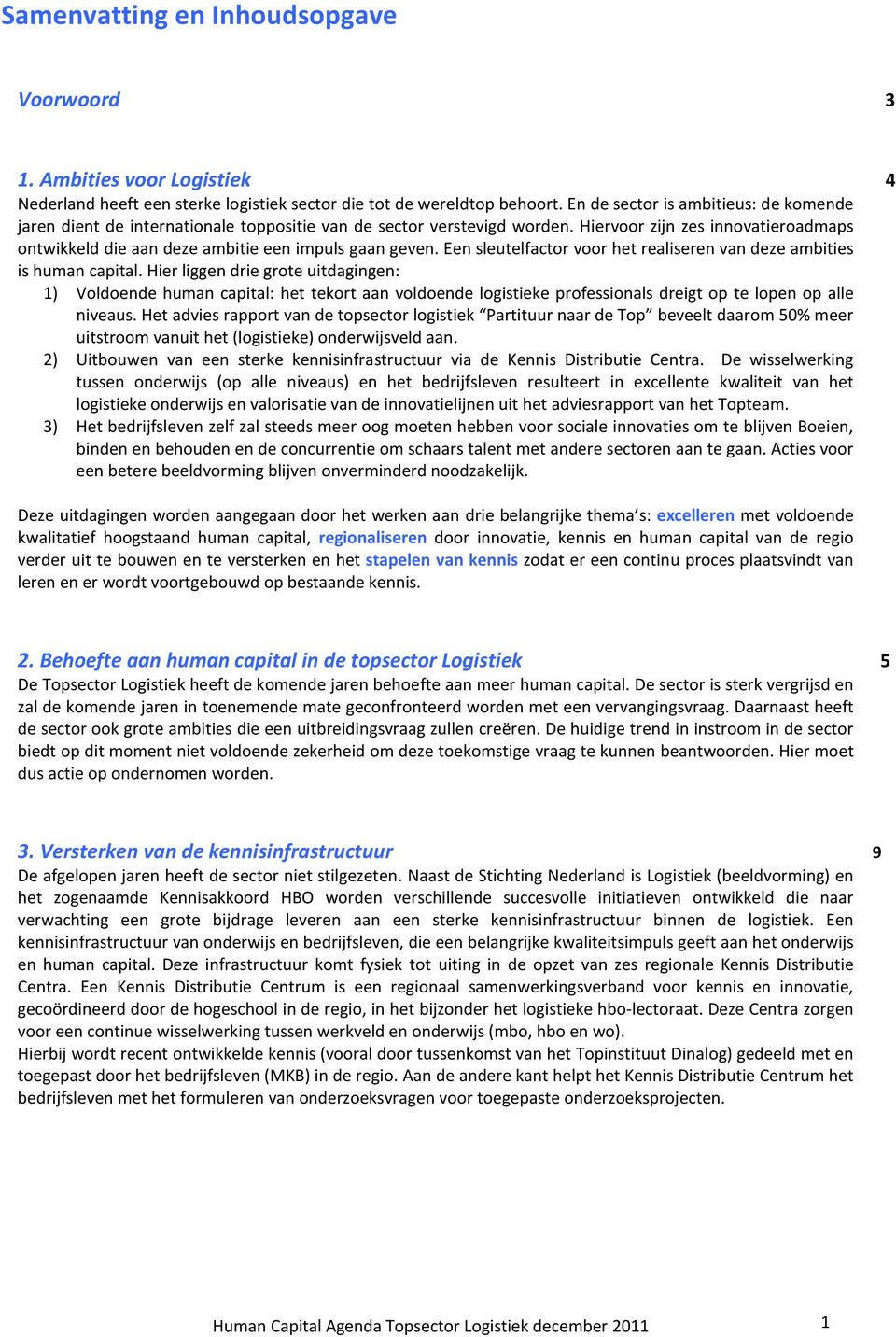 Hiervoor zijn zes innovatieroadmaps ontwikkeld die aan deze ambitie een impuls gaan geven. Een sleutelfactor voor het realiseren van deze ambities is human capital.