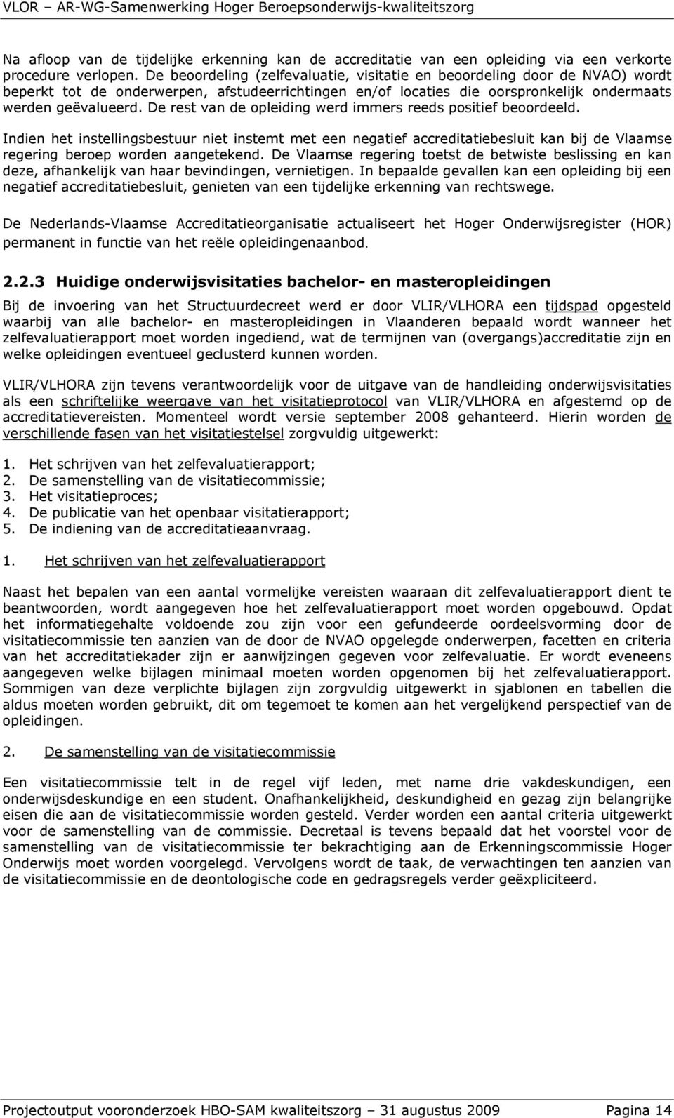 De rest van de opleiding werd immers reeds positief beoordeeld. Indien het instellingsbestuur niet instemt met een negatief accreditatiebesluit kan bij de Vlaamse regering beroep worden aangetekend.