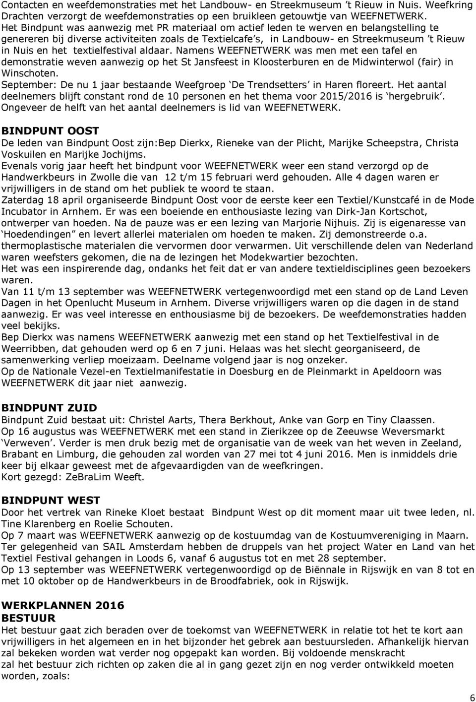 het textielfestival aldaar. Namens WEEFNETWERK was men met een tafel en demonstratie weven aanwezig op het St Jansfeest in Kloosterburen en de Midwinterwol (fair) in Winschoten.