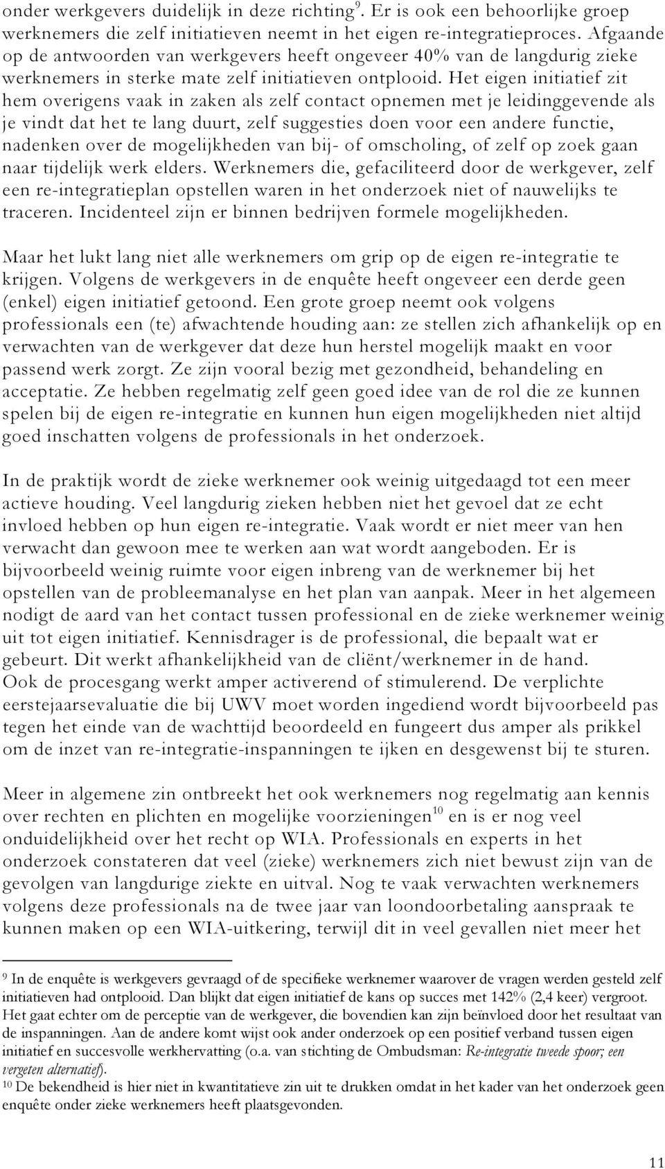 Het eigen initiatief zit hem overigens vaak in zaken als zelf contact opnemen met je leidinggevende als je vindt dat het te lang duurt, zelf suggesties doen voor een andere functie, nadenken over de