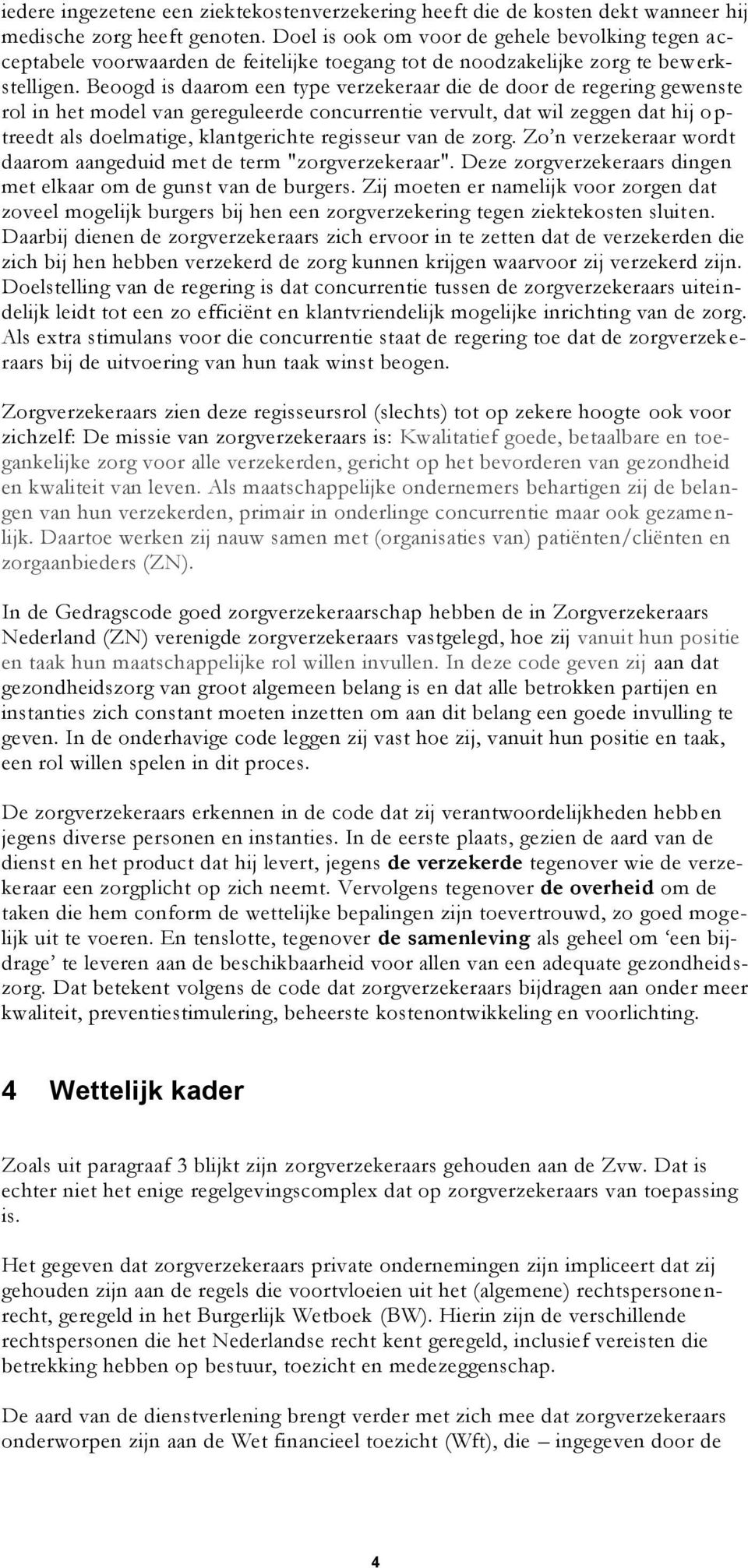 Beoogd is daarom een type verzekeraar die de door de regering gewenste rol in het model van gereguleerde concurrentie vervult, dat wil zeggen dat hij optreedt als doelmatige, klantgerichte regisseur