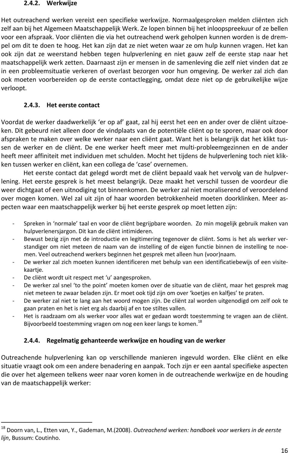 Het kan zijn dat ze niet weten waar ze om hulp kunnen vragen. Het kan ook zijn dat ze weerstand hebben tegen hulpverlening en niet gauw zelf de eerste stap naar het maatschappelijk werk zetten.