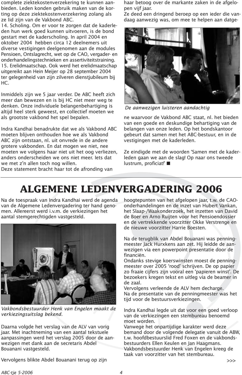 In april 2004 en oktober 2004 hebben circa 12 deelnemers uit diverse vestigingen deelgenomen aan de modules Pensioen, Ontslagrecht, wet op de CAO, vergader- en onderhandelingstechnieken en