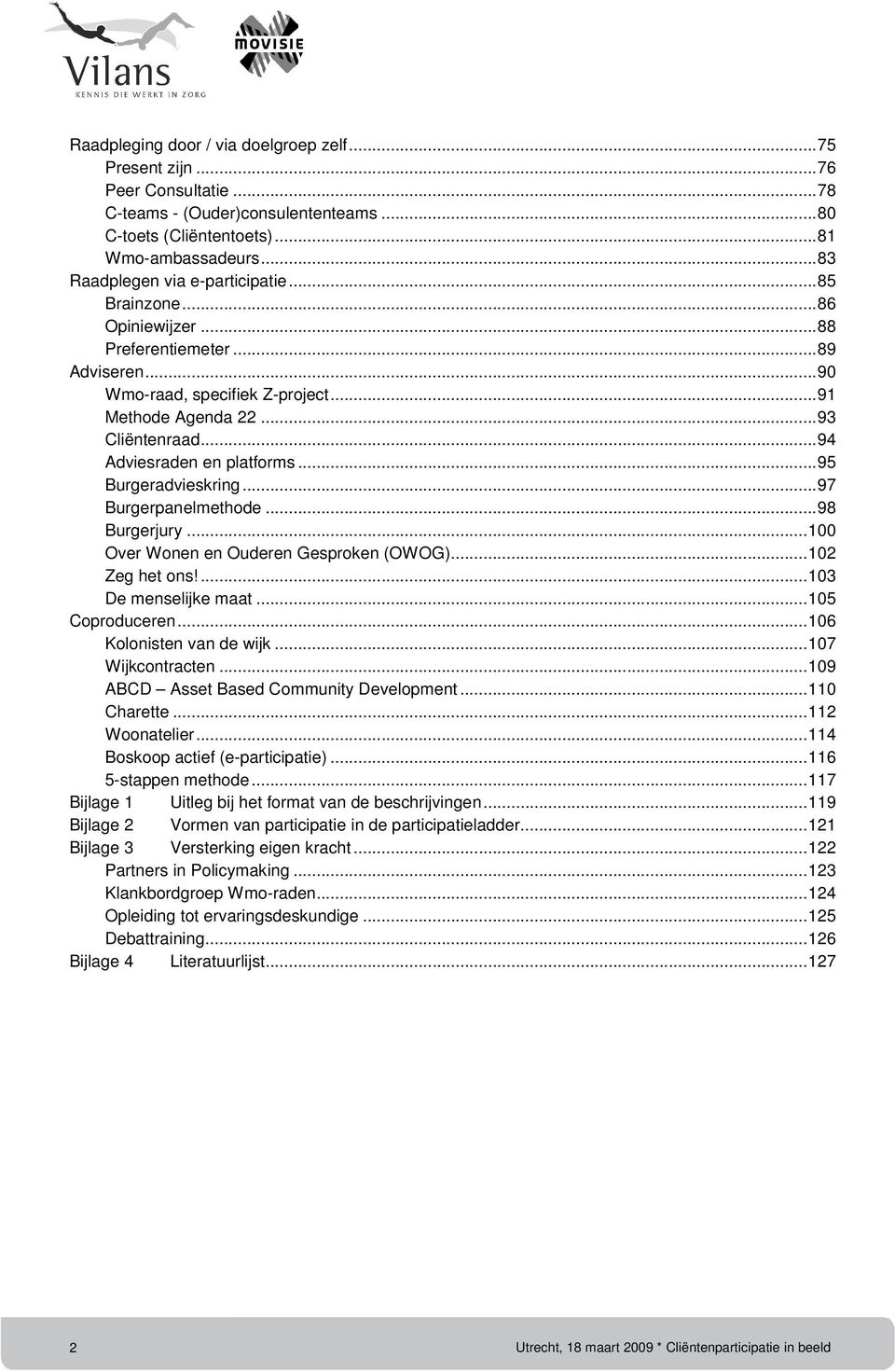 ..94 Adviesraden en platforms...95 Burgeradvieskring...97 Burgerpanelmethode...98 Burgerjury...100 Over Wonen en Ouderen Gesproken (OWOG)...102 Zeg het ons!...103 De menselijke maat...105 Coproduceren.