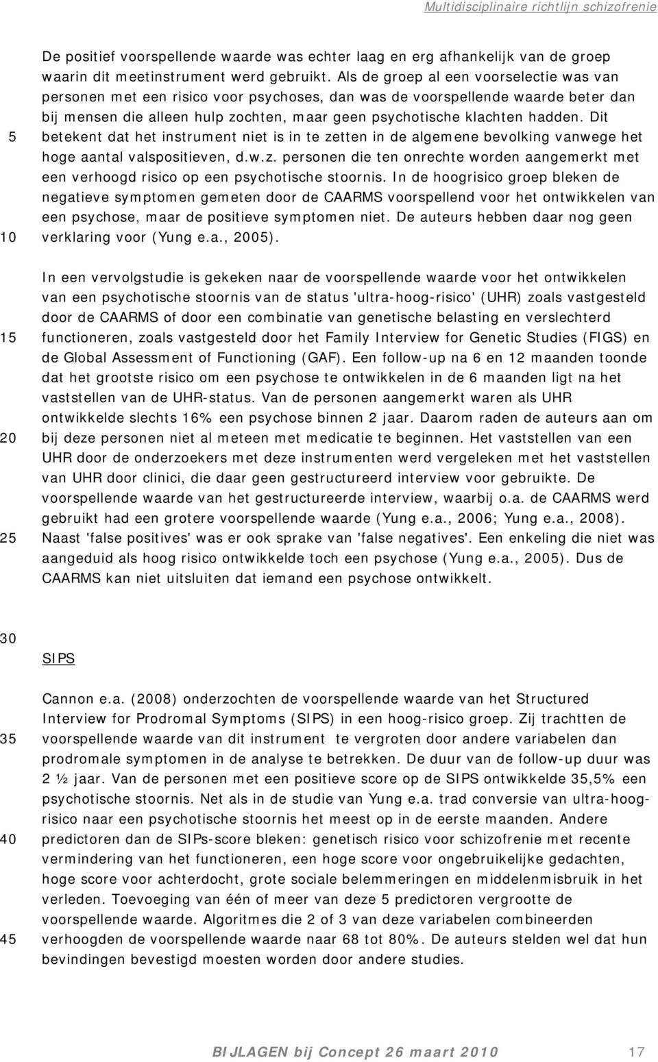 Dit betekent dat het instrument niet is in te zetten in de algemene bevolking vanwege het hoge aantal valspositieven, d.w.z. personen die ten onrechte worden aangemerkt met een verhoogd risico op een psychotische stoornis.