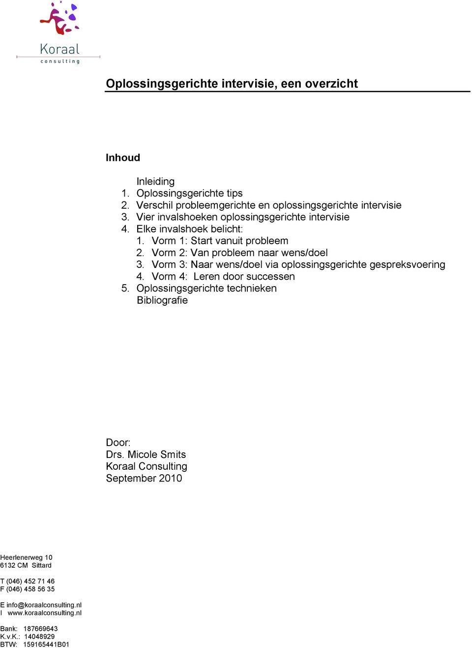 Elke invalshoek belicht: 1. Vorm 1: Start vanuit probleem 2. Vorm 2: Van probleem naar wens/doel 3.