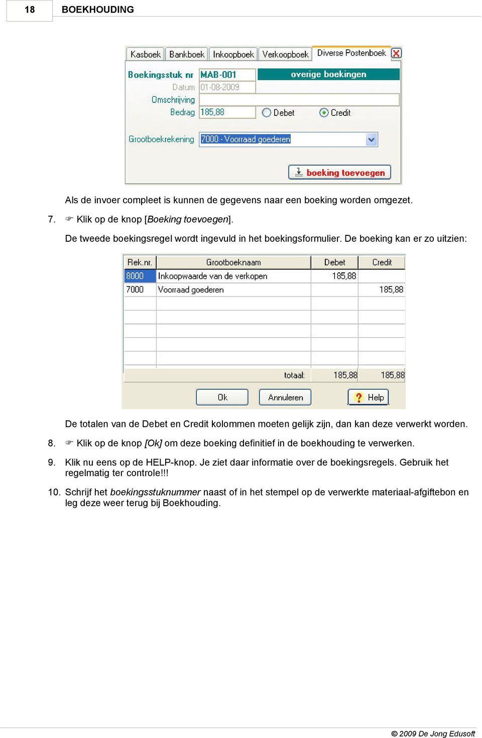 De boeking kan er zo uitzien: De totalen van de Debet en Credit kolommen moeten gelijk zijn, dan kan deze verwerkt worden. 8.