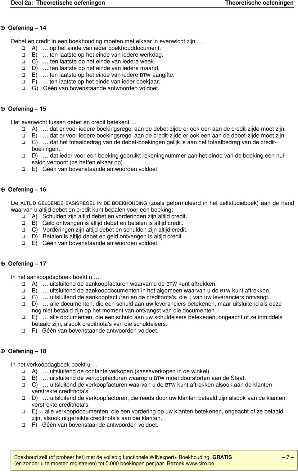 G) Géén van bovenstaande antwoorden voldoet. Oefening 15 Het evenwicht tussen debet en credit betekent A) dat er voor iedere boekingsregel aan de debet-zijde er ook een aan de credit-zijde moet zijn.