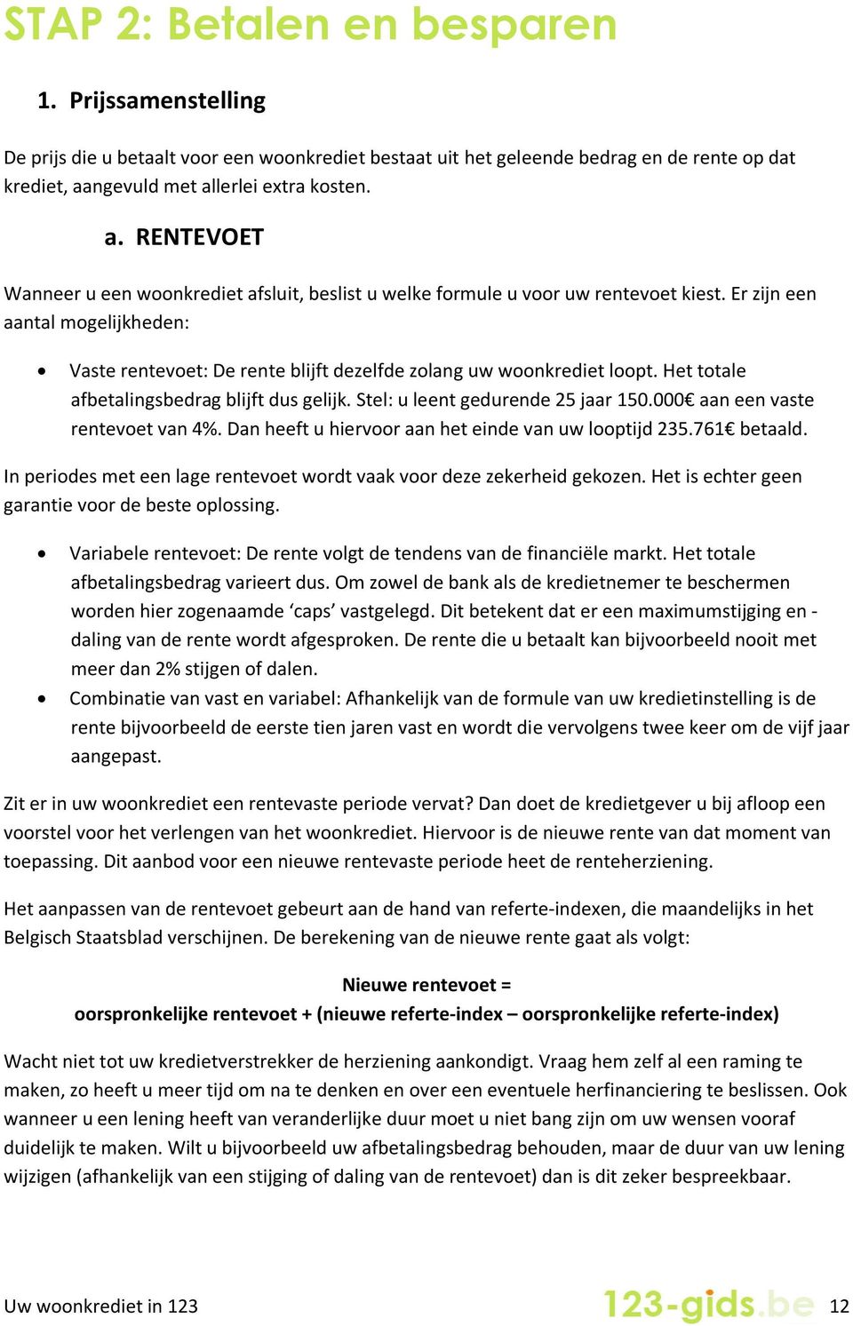 Er zijn een aantal mogelijkheden: Vaste rentevoet: De rente blijft dezelfde zolang uw woonkrediet loopt. Het totale afbetalingsbedrag blijft dus gelijk. Stel: u leent gedurende 25 jaar 150.