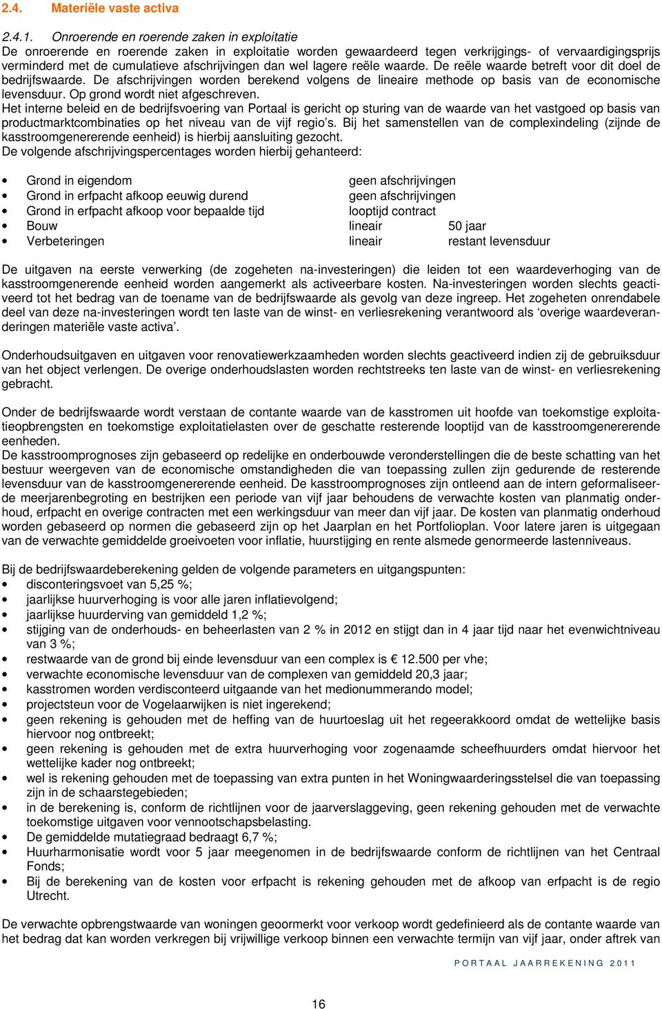 dan wel lagere reële waarde. De reële waarde betreft voor dit doel de bedrijfswaarde. De afschrijvingen worden berekend volgens de lineaire methode op basis van de economische levensduur.