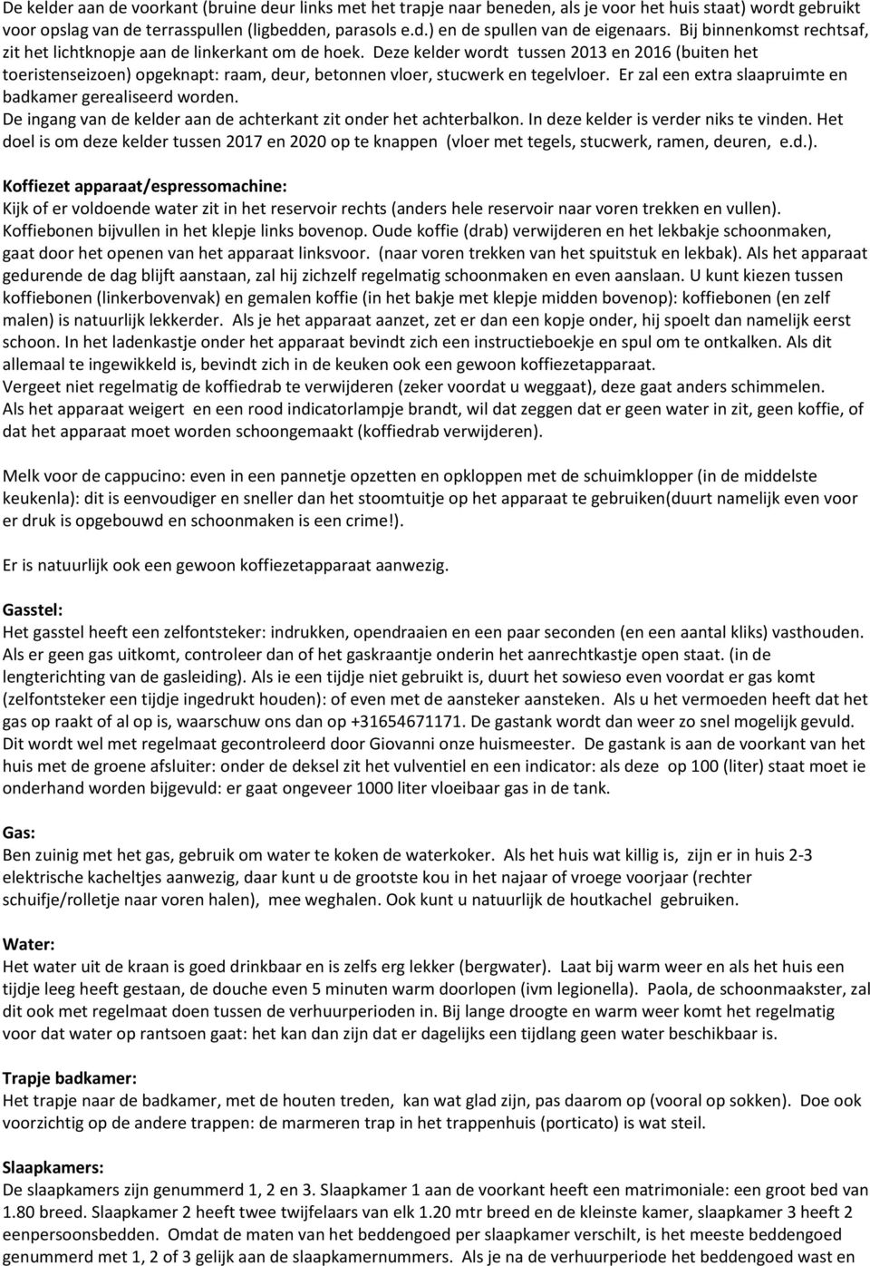 Deze kelder wordt tussen 2013 en 2016 (buiten het toeristenseizoen) opgeknapt: raam, deur, betonnen vloer, stucwerk en tegelvloer. Er zal een extra slaapruimte en badkamer gerealiseerd worden.