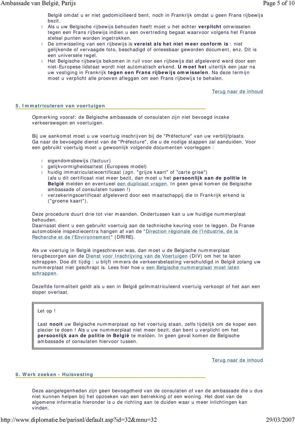 ingetrokken. De omwisseling van een rijbewijs is vereist als het niet meer conform is : niet gelijkende of vervaagde foto, beschadigd of onleesbaar geworden document, enz. Dit is een universele regel.