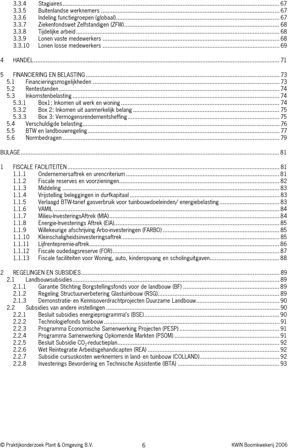 .. 74 5.3.2 Box 2: Inkomen uit aanmerkelijk belang... 75 5.3.3 Box 3: Vermogensrendementsheffing... 75 5.4 Verschuldigde belasting... 76 5.5 BTW en landbouwregeling... 77 5.6 Normbedragen... 79 BIJLAGE.